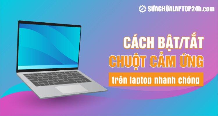 3+ Cách bật/tắt chuột cảm ứng trên laptop Windows 10, 11 cực nhanh