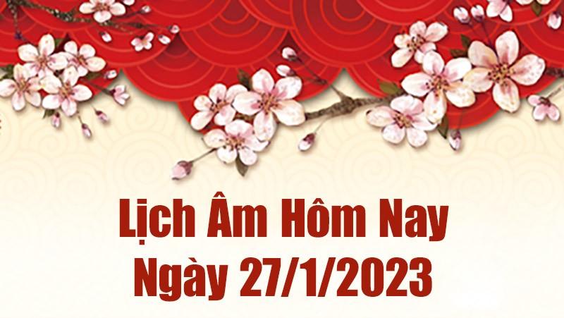 Lịch âm 27/1, xem âm lịch hôm nay thứ 6 ngày 27/1/2023 là ngày tốt hay xấu? Lịch vạn niên 27/1/2023