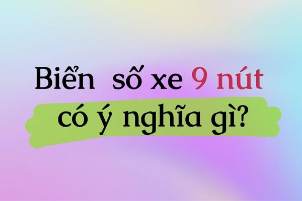 Biển số xe 9 nút có ý nghĩa gì?