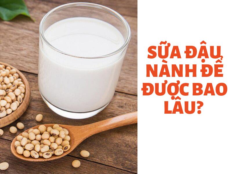 Sữa đậu nành để được bao lâu? – Cách bảo quản sữa đậu nành