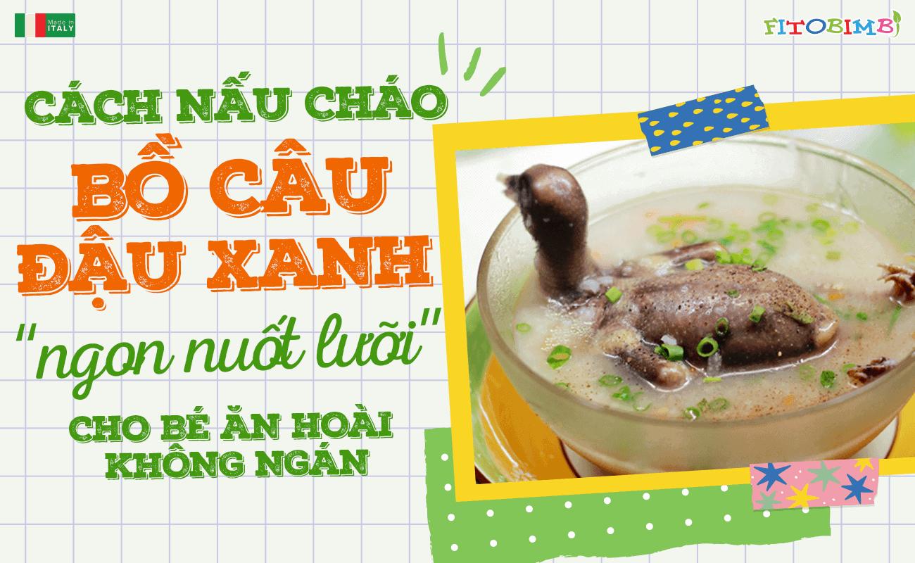 Cách nấu cháo bồ câu đậu xanh ngon “nuốt lưỡi” cho bé ăn hoài không ngán