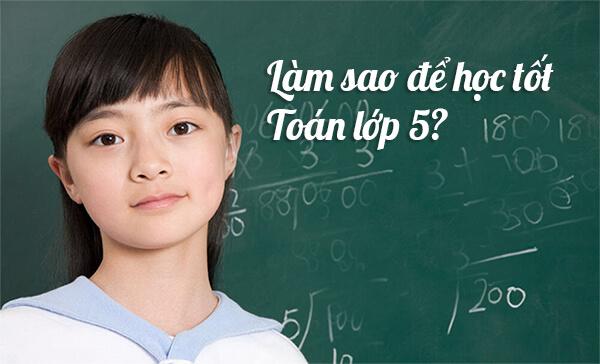 Để học tốt Toán 5. Làm sao để học giỏi Toán lớp 5.