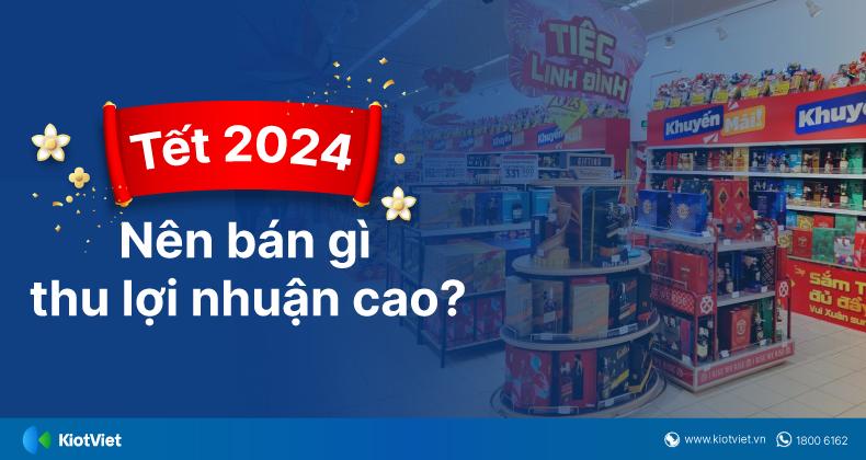 Tết 2024 nên bán gì? 15 mặt hàng kinh doanh thu lợi nhuận khủng