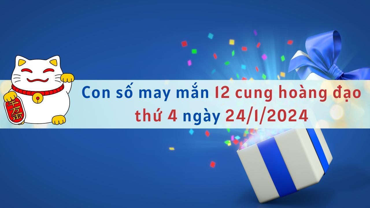 Con số may mắn hôm nay 12 cung hoàng đạo ngày 24/1/2024