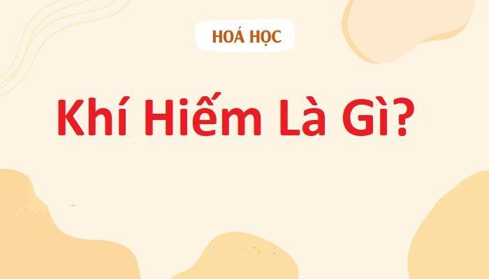 Khí hiếm là gì? Trong bảng tuần hoàn hóa học khí hiếm nằm ở nhóm nào?