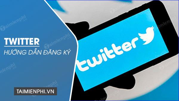 Hướng dẫn đăng ký Twitter, tạo tài khoản Twitter tiếng Việt một cách đơn giản