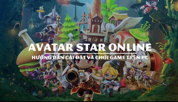 Hướng dẫn cài đặt và trải nghiệm Avatar Star Online