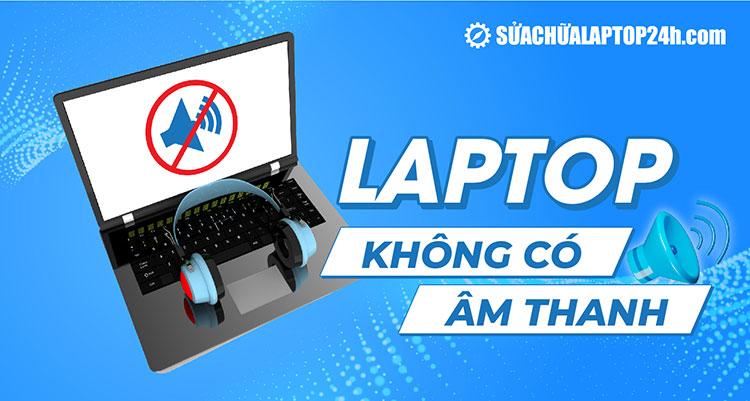 Hướng dẫn khắc phục laptop không có âm thanh