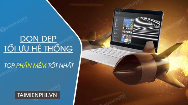 Top 5 phần mềm dọn dẹp và tối ưu hệ thống tốt nhất