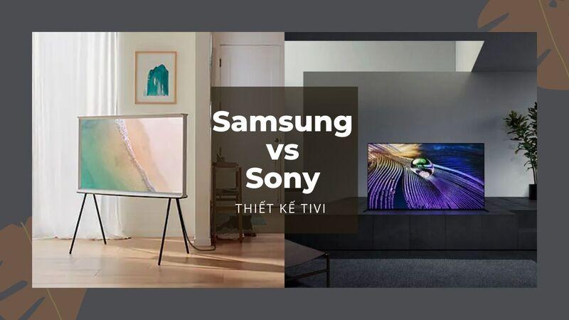 Samsung sở hữu thiết kế sang trọng, thời thượng. Sony sở hữu thiết kế thanh lịch, tối giản