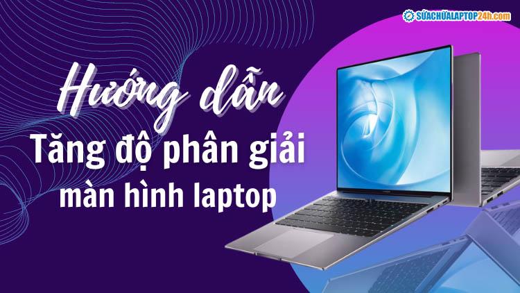 Tăng độ phân giải màn hình laptop