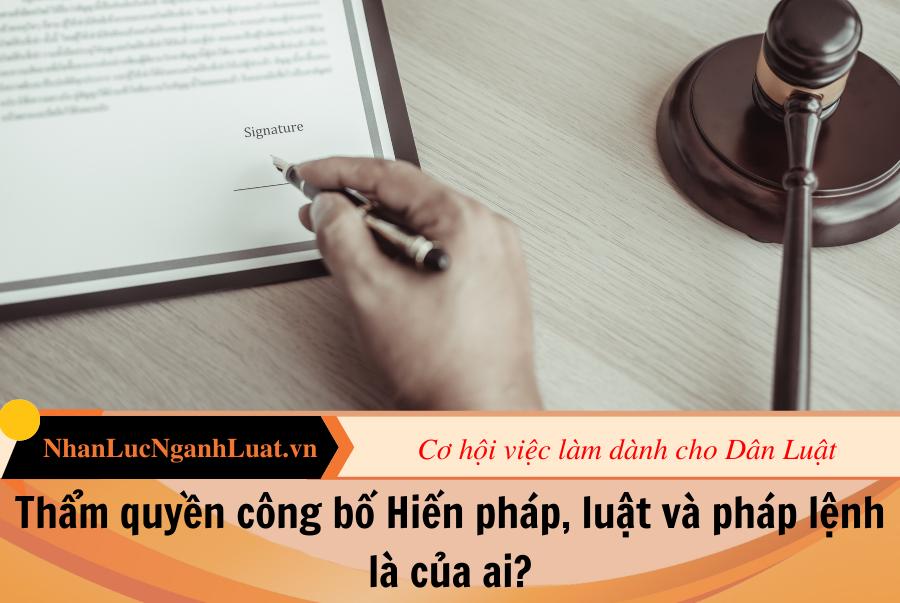 Thẩm quyền công bố Hiến pháp, luật và pháp lệnh là của ai?