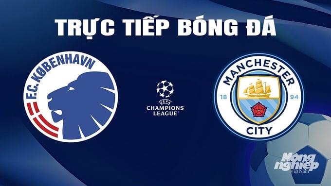 Trực tiếp bóng đá Cúp C1 Châu Âu giữa Copenhagen vs Man City hôm nay 14/2/2024