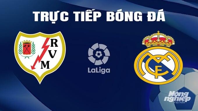 Trực tiếp bóng đá La Liga 2023/24 giữa Rayo Vallecano vs Real Madrid hôm nay 18/2/2024