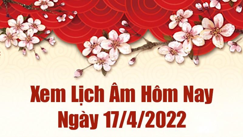 Lịch âm 17/4, xem âm lịch hôm nay Chủ Nhật ngày 17/4/2022 ngày tốt hay xấu? Lịch vạn niên 17/4/2022