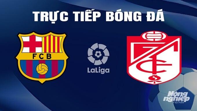 Trực tiếp bóng đá La Liga 2023/24 giữa Barcelona vs Granada hôm nay 12/2/2024