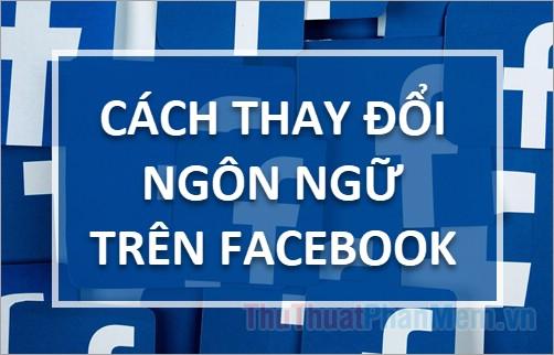 Thủ thuật đổi ngôn ngữ trên Facebook - Tinh chỉnh ngôn ngữ Facebook