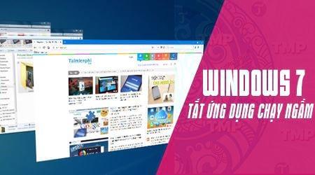 Bí quyết tối ưu hóa Windows 7: Cách tắt ứng dụng chạy ngầm