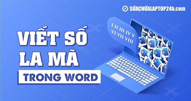 Hướng dẫn viết số la mã trong Word không phải ai cũng biết