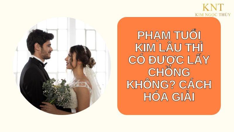 PHẠM TUỔI KIM LÂU THÌ CÓ ĐƯỢC LẤY CHỒNG KHÔNG?