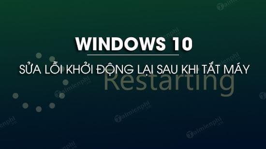 cach sua loi windows 10 khoi dong lai sau khi tat may