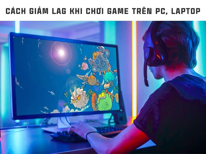 Cách giảm lag khi chơi game trên laptop, PC