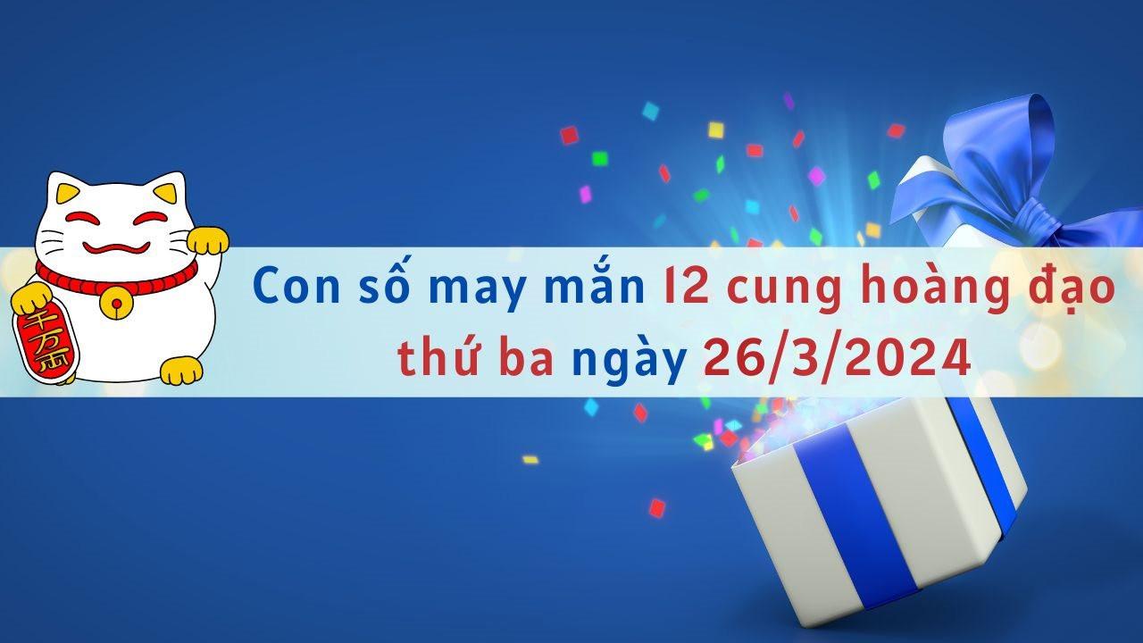 Con số may mắn hôm nay 12 cung hoàng đạo ngày 26/3/2024