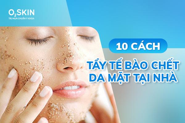 10 Cách Tẩy Tế Bào Chết Da Mặt Tại Nhà