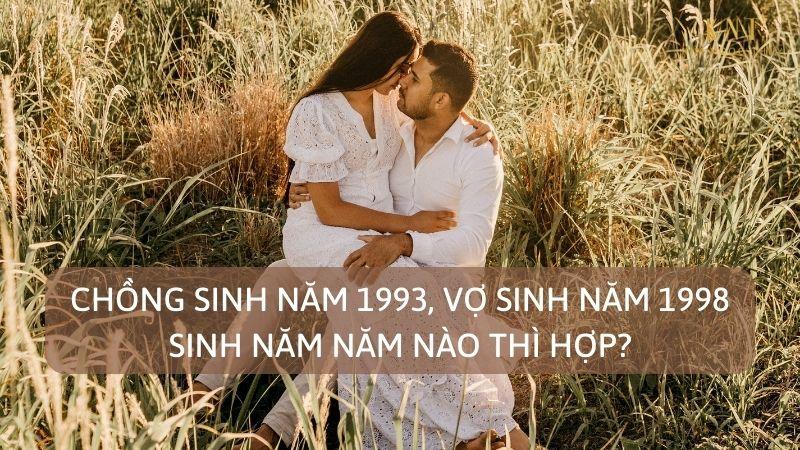 CHỒNG SINH NĂM 1993, VỢ SINH NĂM 1998 SINH NĂM NĂM NÀO THÌ HỢP?